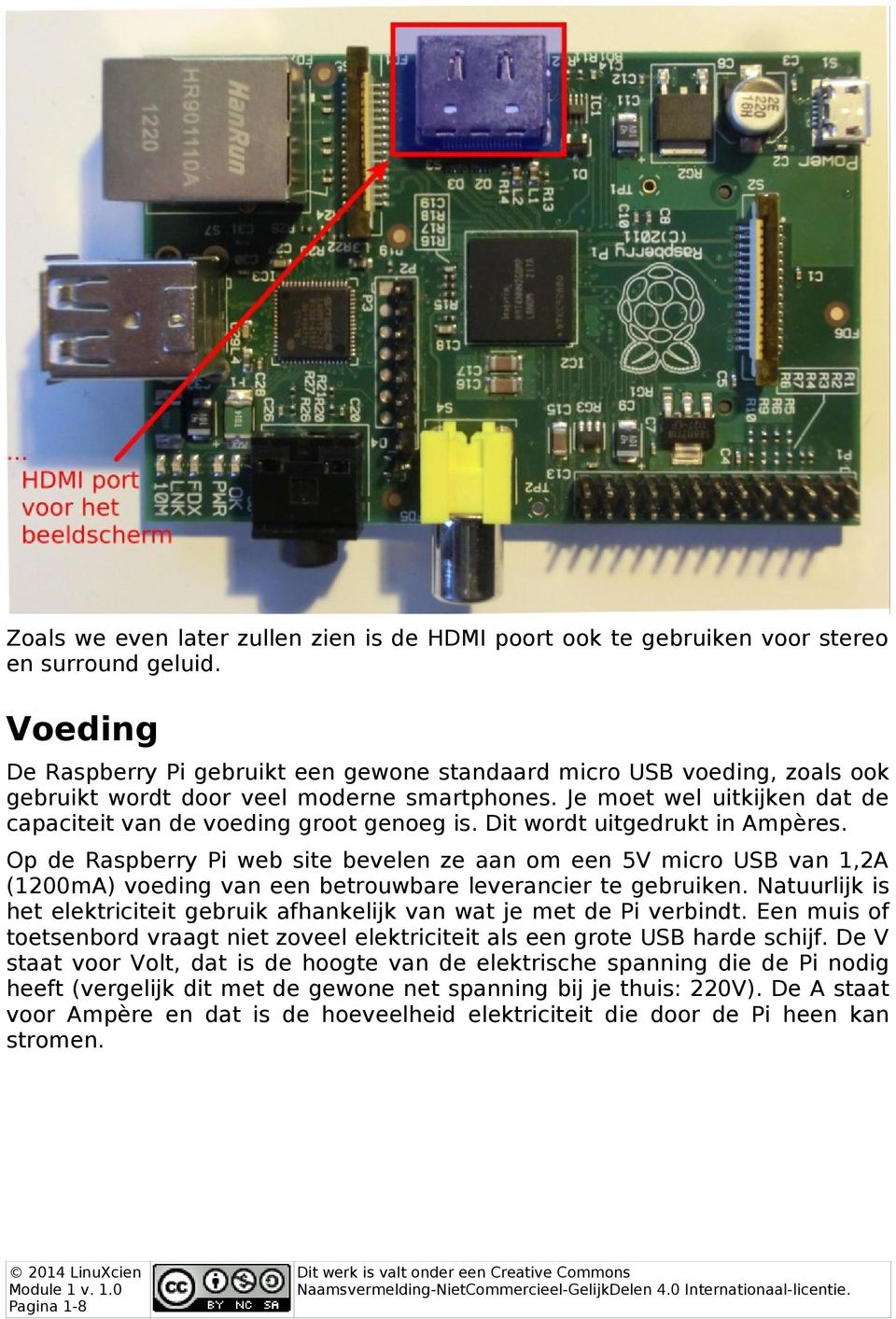 Dit wordt uitgedrukt in Ampères. Op de Raspberry Pi web site bevelen ze aan om een 5V micro USB van 1,2A (1200mA) voeding van een betrouwbare leverancier te gebruiken.