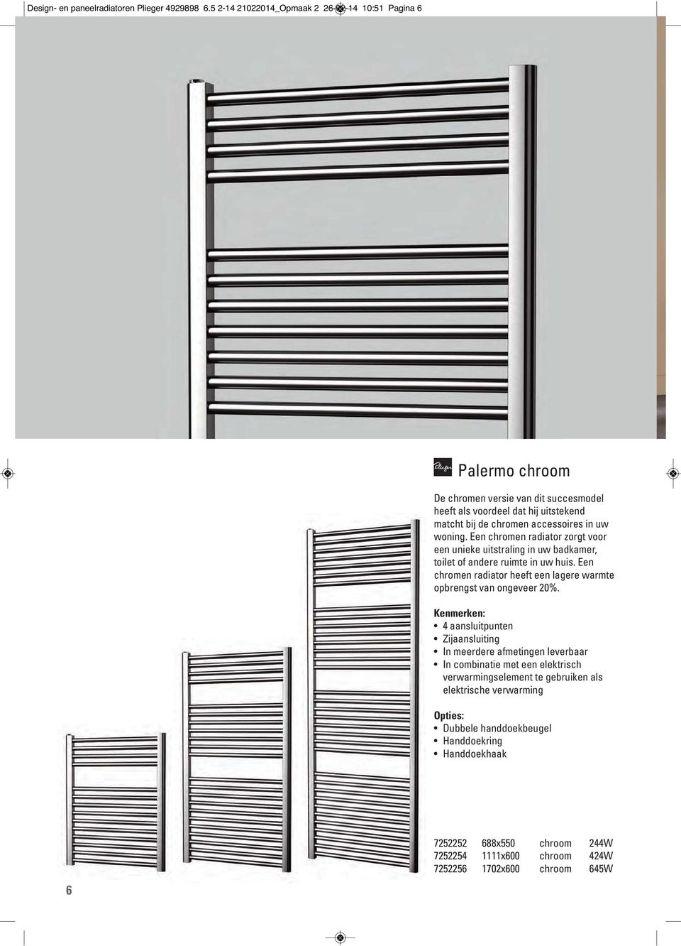 uw woning. Een chromen radiator zorgt voor een unieke uitstraling in uw badkamer, toilet of andere ruimte in uw huis.