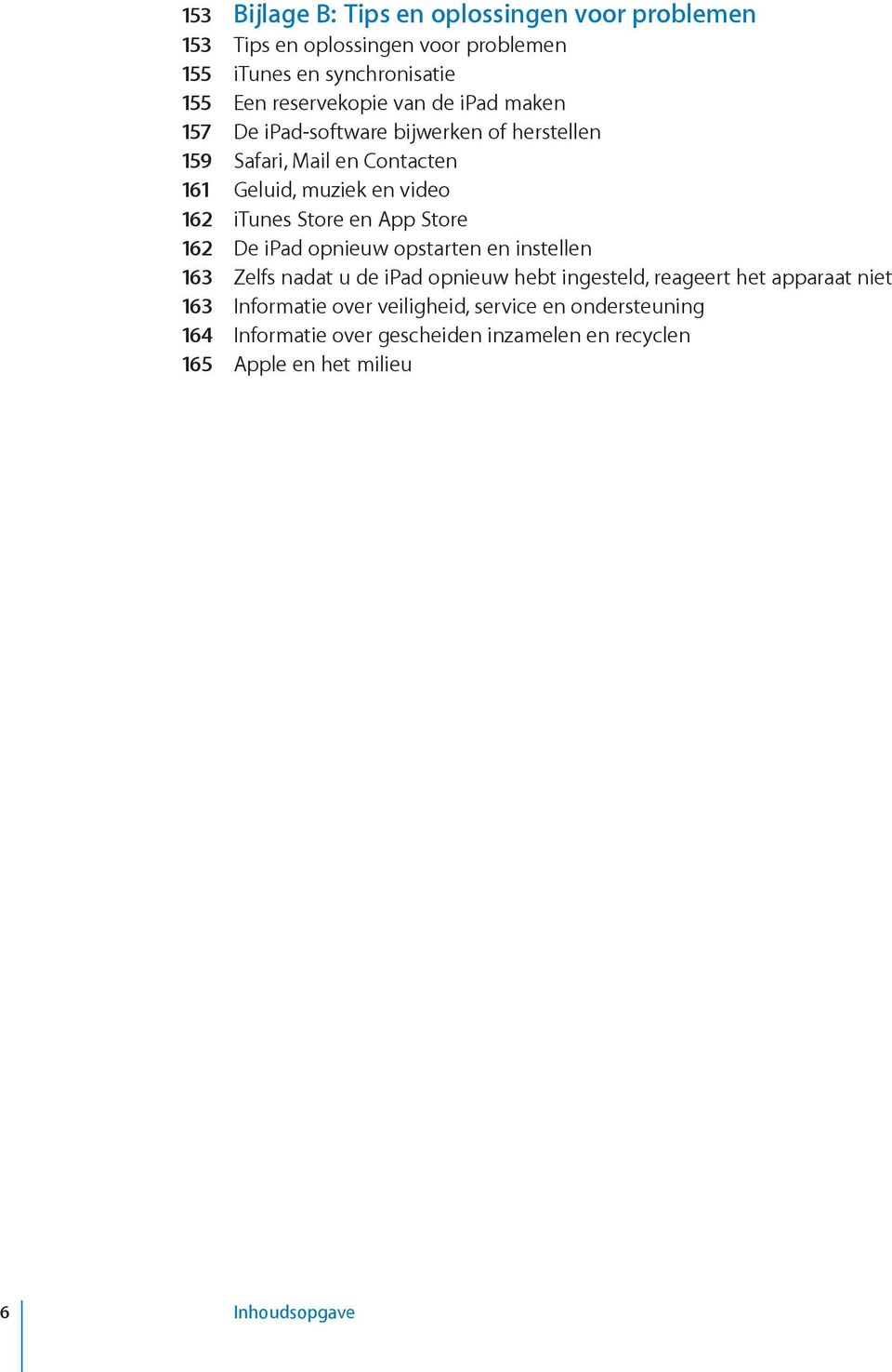 en App Store 162 De ipad opnieuw opstarten en instellen 163 Zelfs nadat u de ipad opnieuw hebt ingesteld, reageert het apparaat niet 163