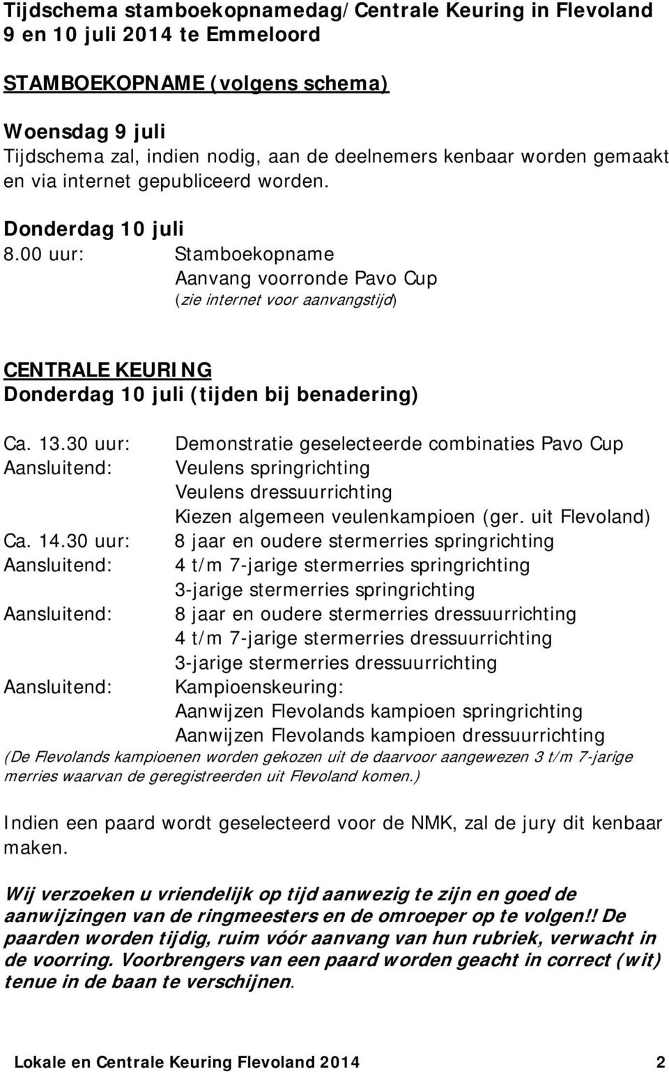 00 uur: Stamboekopname Aanvang voorronde Pavo Cup (zie internet voor aanvangstijd) CENTRALE KEURING Donderdag 10 juli (tijden bij benadering) Ca. 13.30 uur: Aansluitend: Ca. 14.