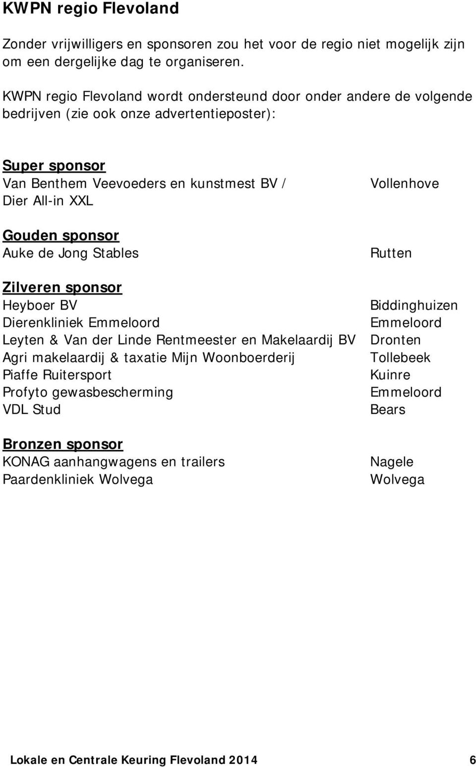 sponsor Auke de Jong Stables Vollenhove Rutten Zilveren sponsor Heyboer BV Biddinghuizen Dierenkliniek Emmeloord Emmeloord Leyten & Van der Linde Rentmeester en Makelaardij BV Dronten Agri