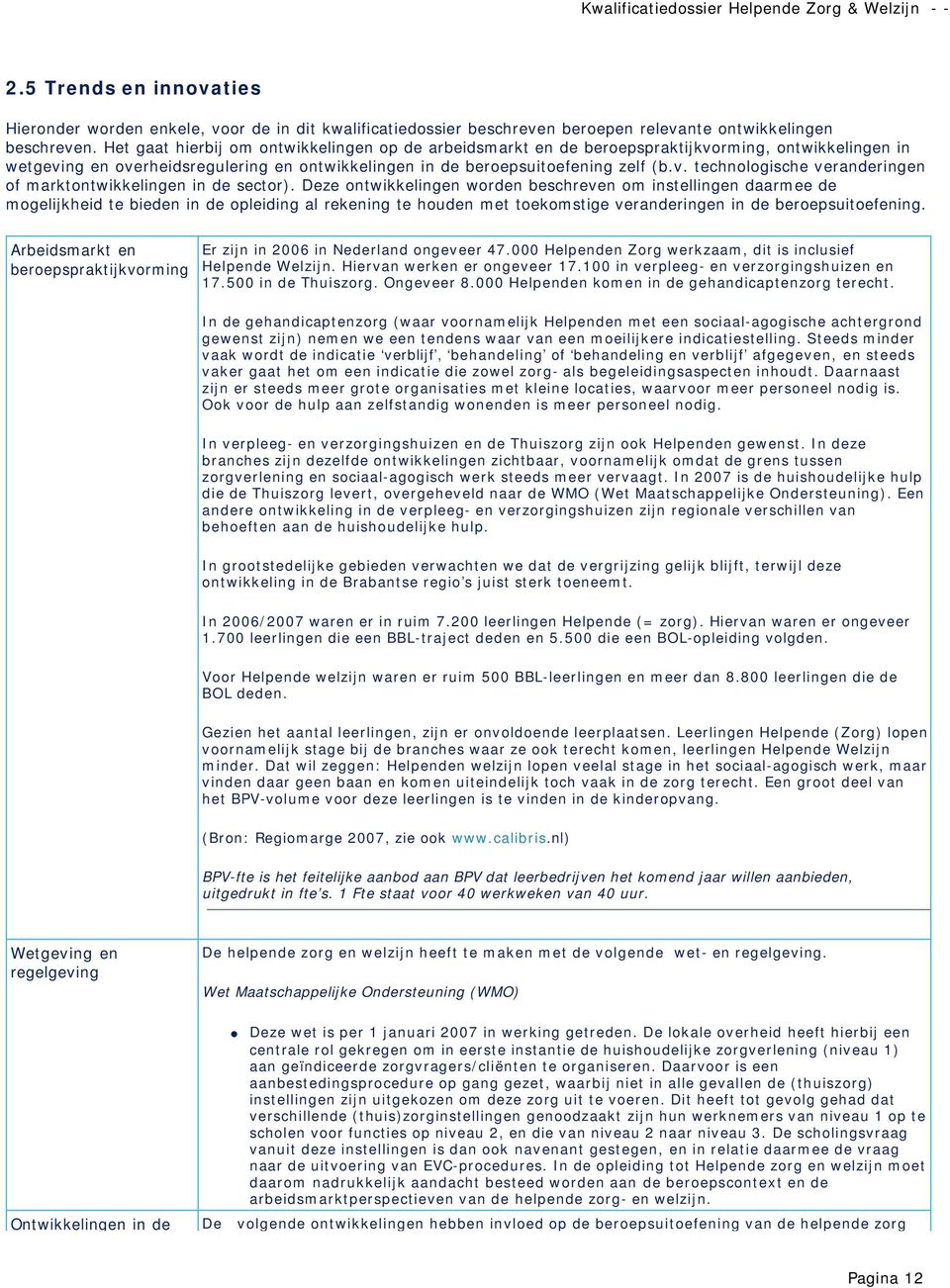 Deze ontwikkelingen worden beschreven om instellingen daarmee de mogelijkheid te bieden in de opleiding al rekening te houden met toekomstige veranderingen in de beroepsuitoefening.