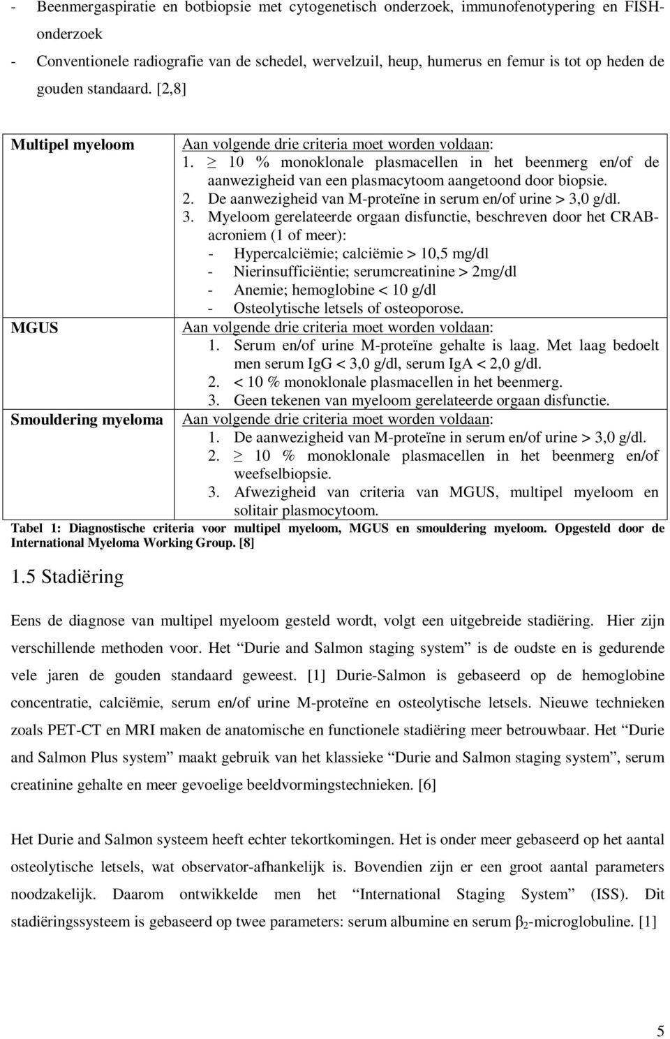 10 % monoklonale plasmacellen in het beenmerg en/of de aanwezigheid van een plasmacytoom aangetoond door biopsie. 2. De aanwezigheid van M-proteïne in serum en/of urine > 3,