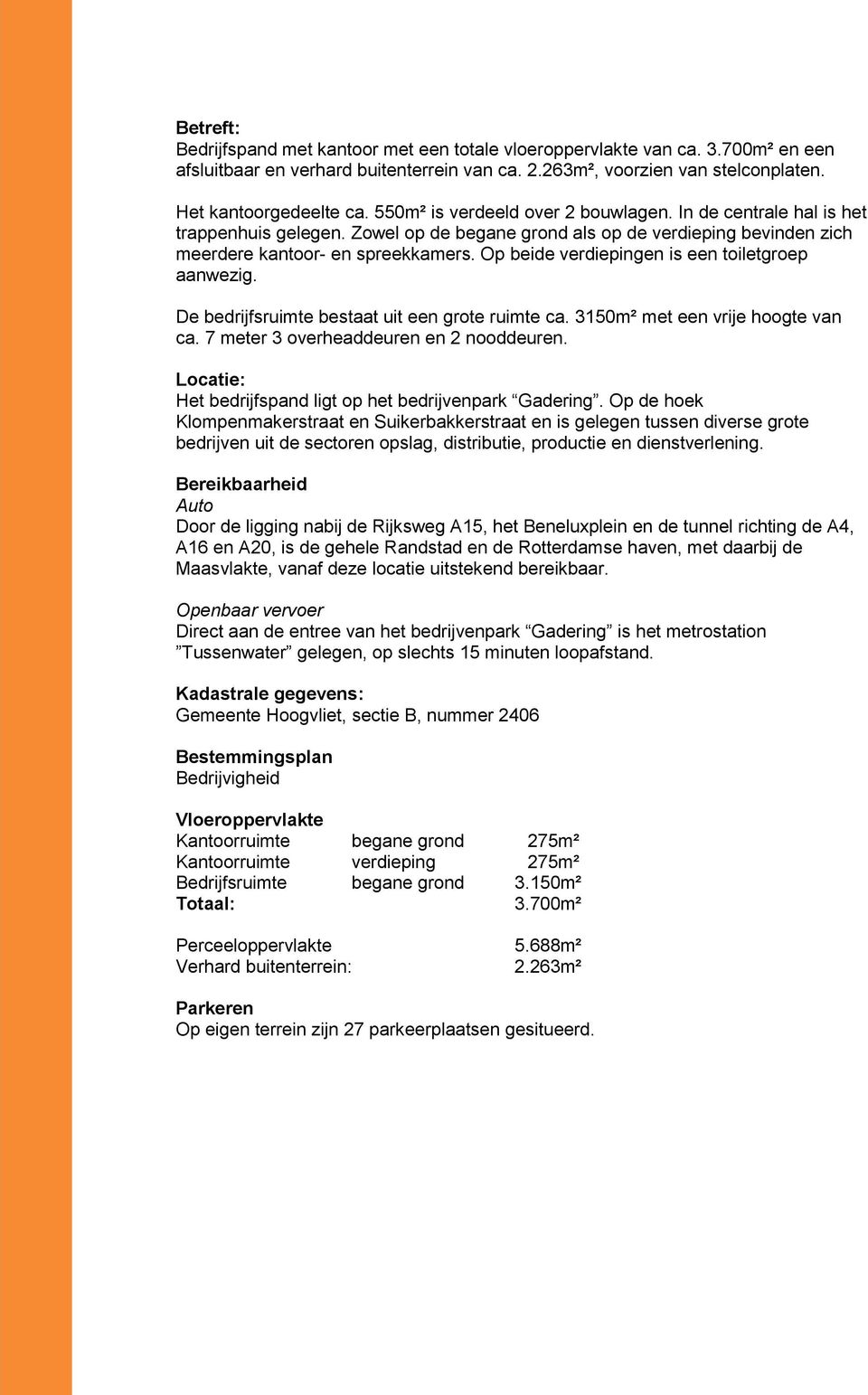 Op beide verdiepingen is een toiletgroep aanwezig. De bedrijfsruimte bestaat uit een grote ruimte ca. 3150m² met een vrije hoogte van ca. 7 meter 3 overheaddeuren en 2 nooddeuren.