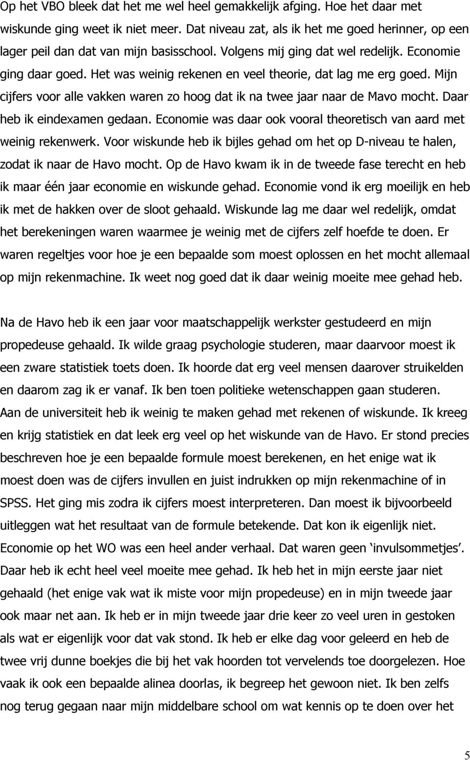 Mijn cijfers voor alle vakken waren zo hoog dat ik na twee jaar naar de Mavo mocht. Daar heb ik eindexamen gedaan. Economie was daar ook vooral theoretisch van aard met weinig rekenwerk.