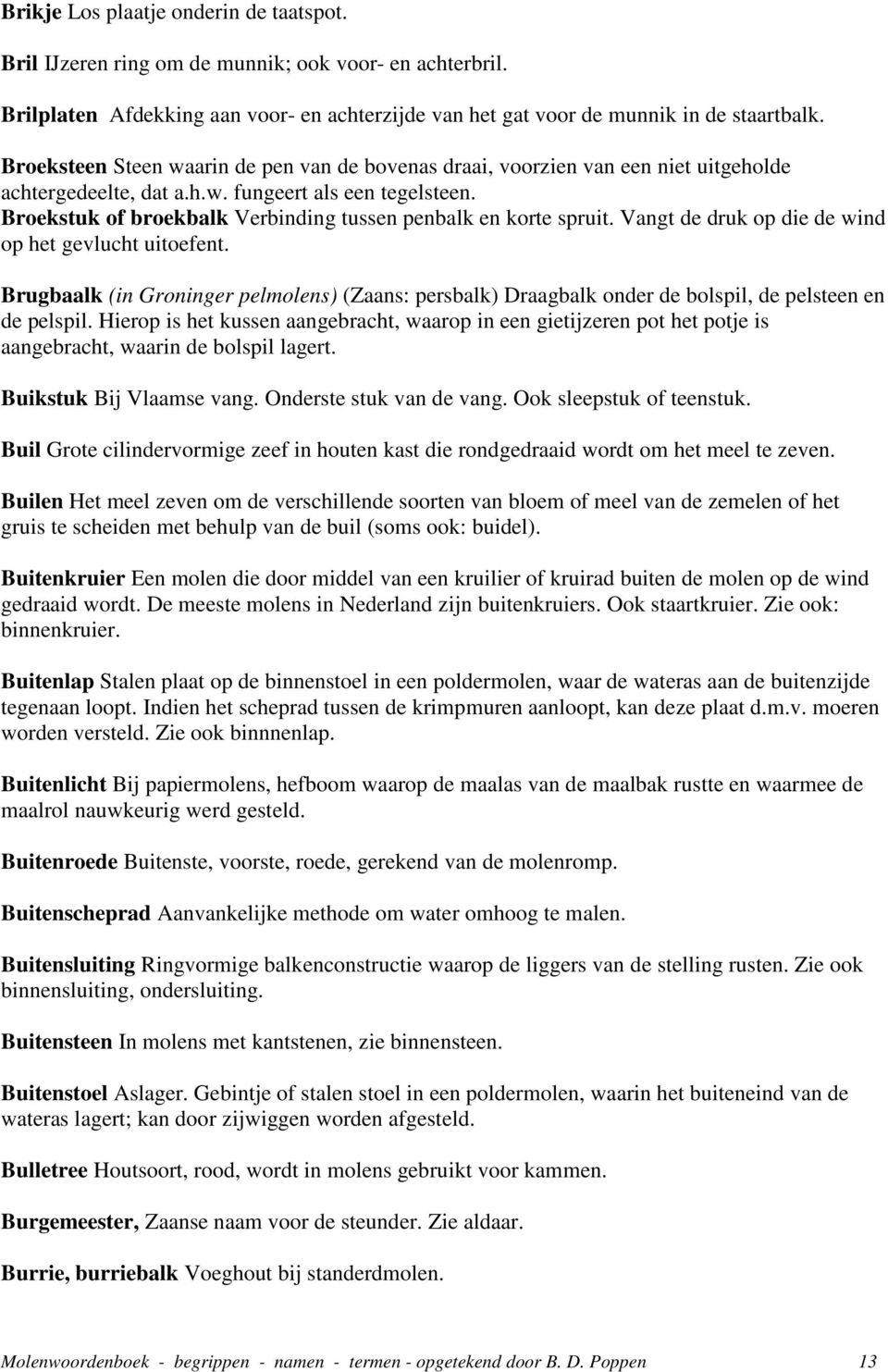 Broekstuk of broekbalk Verbinding tussen penbalk en korte spruit. Vangt de druk op die de wind op het gevlucht uitoefent.