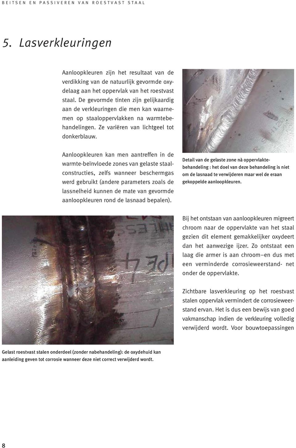 Aanloopkleuren kan men aantreffen in de warmte-beïnvloede zones van gelaste staalconstructies, zelfs wanneer beschermgas werd gebruikt (andere parameters zoals de lassnelheid kunnen de mate van