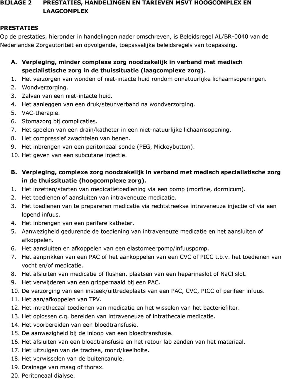 Verpleging, minder complexe zorg noodzakelijk in verband met medisch specialistische zorg in de thuissituatie (laagcomplexe zorg). 1.