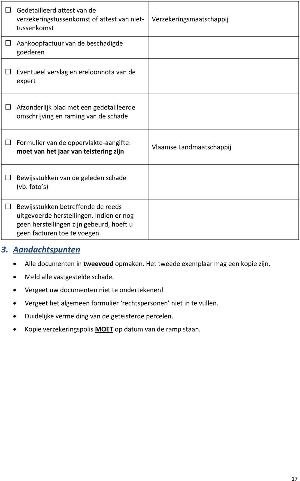 de geleden schade (vb. foto s) Bewijsstukken betreffende de reeds uitgevoerde herstellingen. Indien er nog geen herstellingen zijn gebeurd, hoeft u geen facturen toe te voegen. 3.