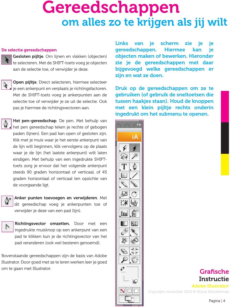 Met de SHIFT-toets voeg je ankerpunten aan de selectie toe of verwijder je ze uit de selectie. Ook pas je hiermee de richtingsvectoren aan. Het pen-gereedschap. De pen.