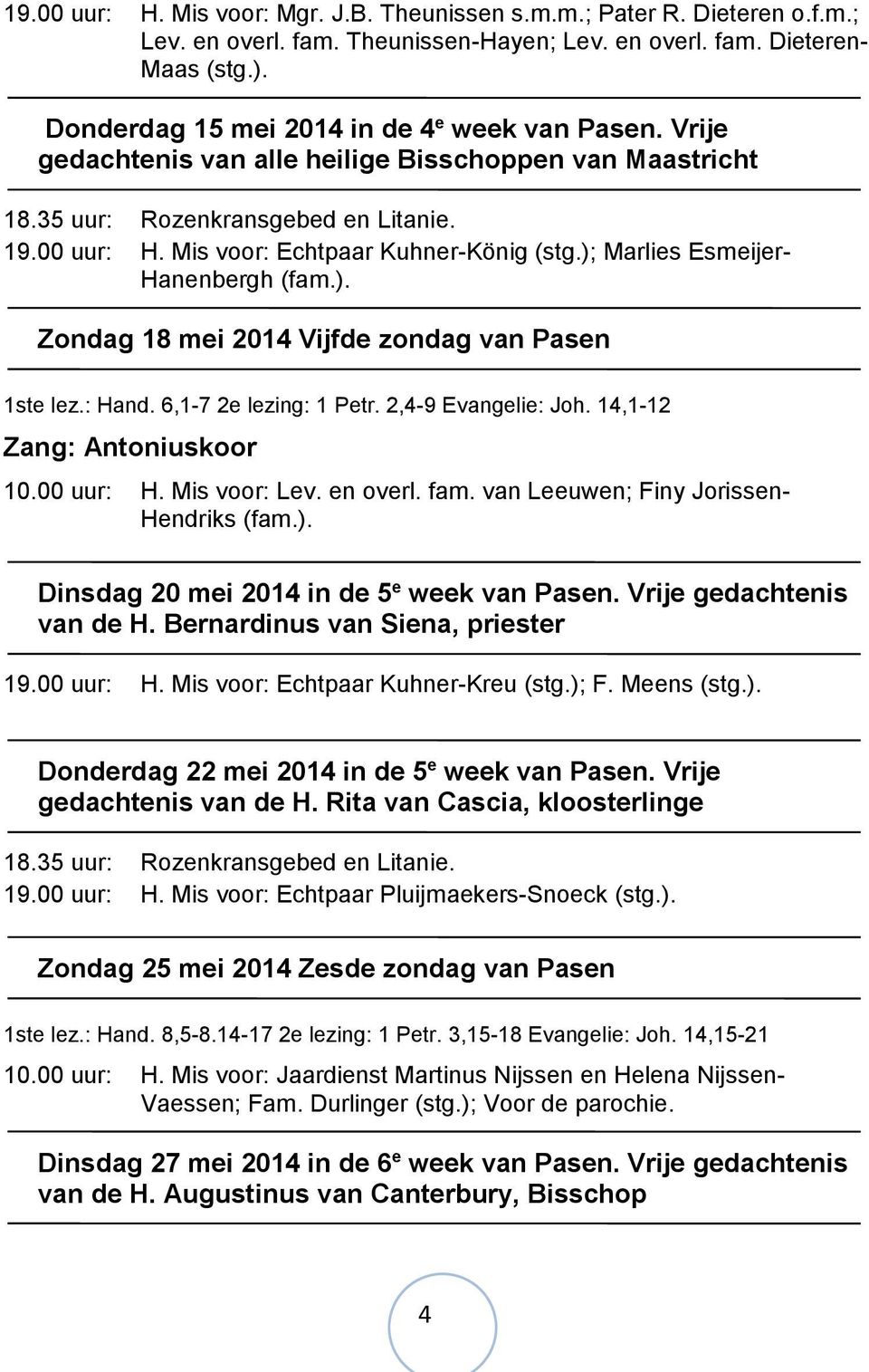 ); Marlies Esmeijer- Hanenbergh (fam.). Zondag 18 mei 2014 Vijfde zondag van Pasen 1ste lez.: Hand. 6,1-7 2e lezing: 1 Petr. 2,4-9 Evangelie: Joh. 14,1-12 Zang: Antoniuskoor 10.00 uur: H.