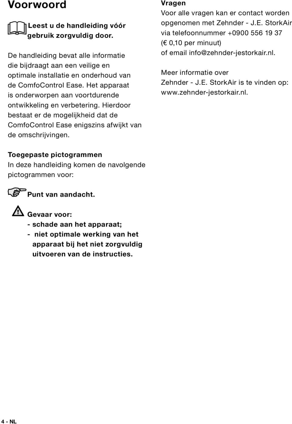 Vragen Voor alle vragen kan er contact worden opgenomen met Zehnder - J.E. StorkAir via telefoonnummer +0900 556 19 37 ( 0,10 per minuut) of email info@zehnder-jestorkair.nl.