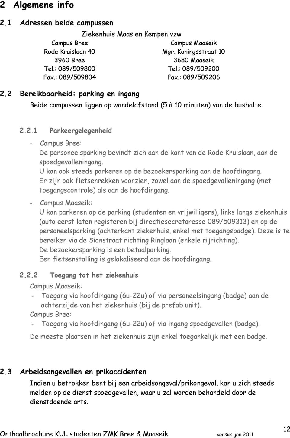 U kan ook steeds parkeren op de bezoekersparking aan de hoofdingang. Er zijn ook fietsenrekken voorzien, zowel aan de spoedgevalleningang (met toegangscontrole) als aan de hoofdingang.