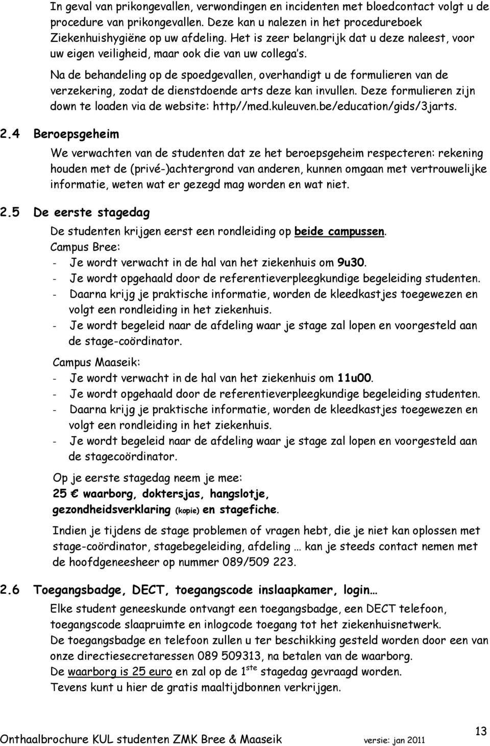 Na de behandeling op de spoedgevallen, overhandigt u de formulieren van de verzekering, zodat de dienstdoende arts deze kan invullen. Deze formulieren zijn down te loaden via de website: http//med.