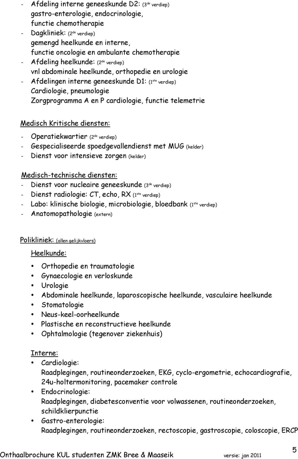 cardiologie, functie telemetrie Medisch Kritische diensten: - Operatiekwartier (2 de verdiep) - Gespecialiseerde spoedgevallendienst met MUG (kelder) - Dienst voor intensieve zorgen (kelder)