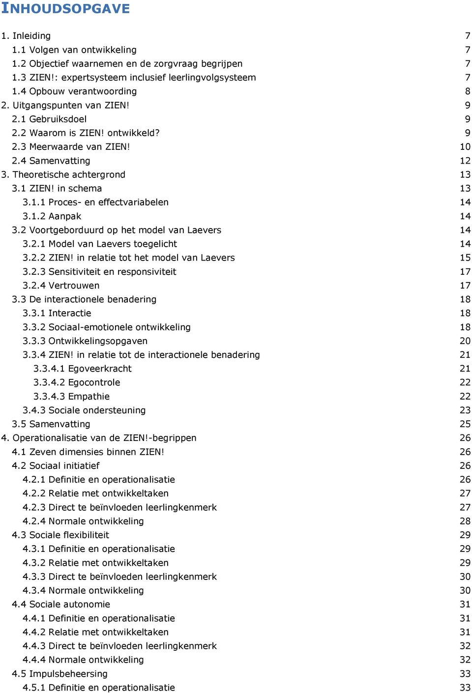 1.2 Aanpak 14 3.2 Voortgeborduurd op het model van Laevers 14 3.2.1 Model van Laevers toegelicht 14 3.2.2 ZIEN! in relatie tot het model van Laevers 15 3.2.3 Sensitiviteit en responsiviteit 17 3.2.4 Vertrouwen 17 3.