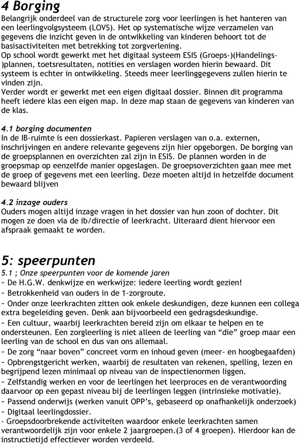 Op school wordt gewerkt met het digitaal systeem ESIS (Groeps-)(Handelings- )plannen, toetsresultaten, notities en verslagen worden hierin bewaard. Dit systeem is echter in ontwikkeling.