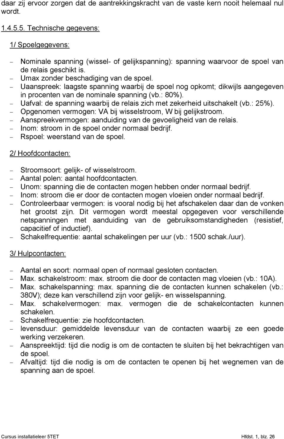 Uaanspreek: laagste spanning waarbij de spoel nog opkomt; dikwijls aangegeven in procenten van de nominale spanning (vb.: 80%).