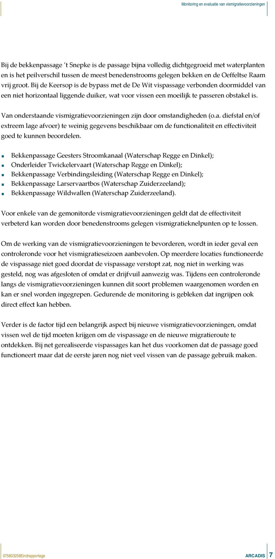 Van onderstaande vismigratievoorzieningen zijn door omstandigheden (o.a. diefstal en/of extreem lage afvoer) te weinig gegevens beschikbaar om de functionaliteit en effectiviteit goed te kunnen beoordelen.