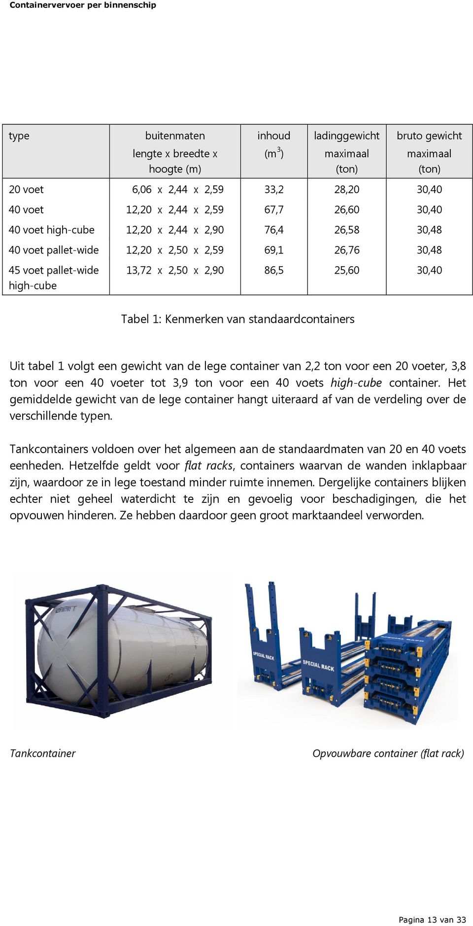 Kenmerken van standaardcontainers Uit tabel 1 volgt een gewicht van de lege container van 2,2 ton voor een 20 voeter, 3,8 ton voor een 40 voeter tot 3,9 ton voor een 40 voets high-cube container.