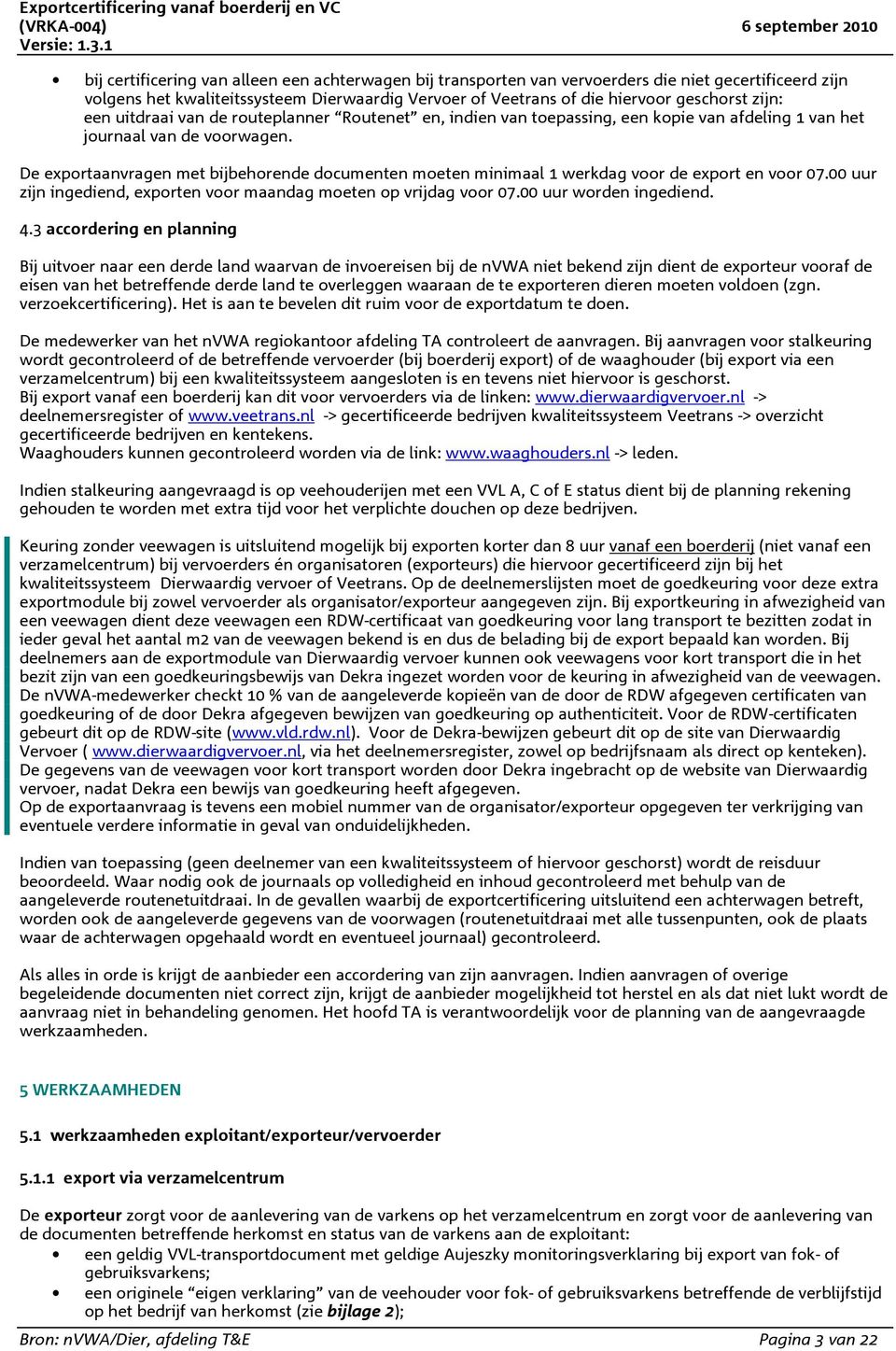 De exportaanvragen met bijbehorende documenten moeten minimaal 1 werkdag voor de export en voor 07.00 uur zijn ingediend, exporten voor maandag moeten op vrijdag voor 07.00 uur worden ingediend. 4.