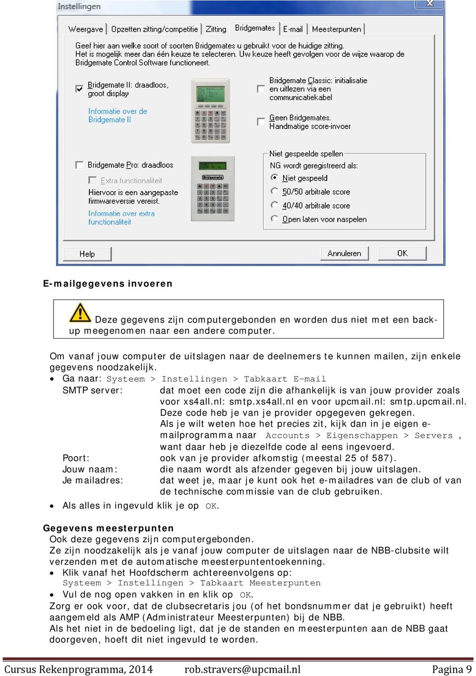 Ga naar: Systeem > Instellingen > Tabkaart E-mail SMTP server: dat moet een code zijn die afhankelijk is van jouw provider zoals voor xs4all.nl: smtp.xs4all.nl en voor upcmail.nl: smtp.upcmail.nl. Deze code heb je van je provider opgegeven gekregen.