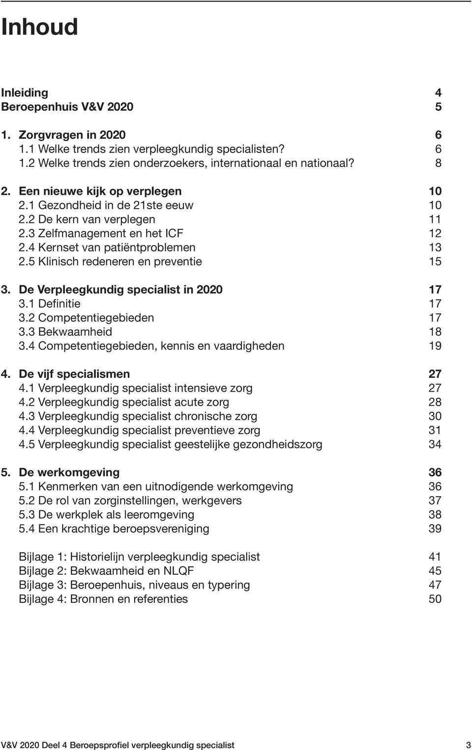 5 Klinisch redeneren en preventie 15 3. De Verpleegkundig specialist in 2020 17 3.1 Definitie 17 3.2 Competentiegebieden 17 3.3 Bekwaamheid 18 3.4 Competentiegebieden, kennis en vaardigheden 19 4.