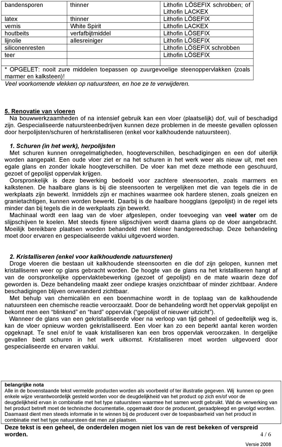 Veel voorkomende vlekken op natuursteen, en hoe ze te verwijderen. 5. Renovatie van vloeren Na bouwwerkzaamheden of na intensief gebruik kan een vloer (plaatselijk) dof, vuil of beschadigd zijn.