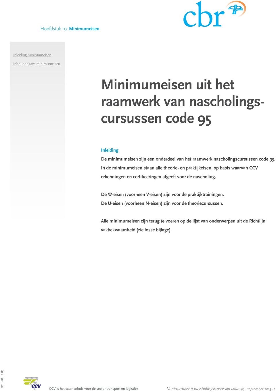 De W-eisen (voorheen V-eisen) zijn voor de praktijktrainingen. De U-eisen (voorheen N-eisen) zijn voor de theoriecursussen.