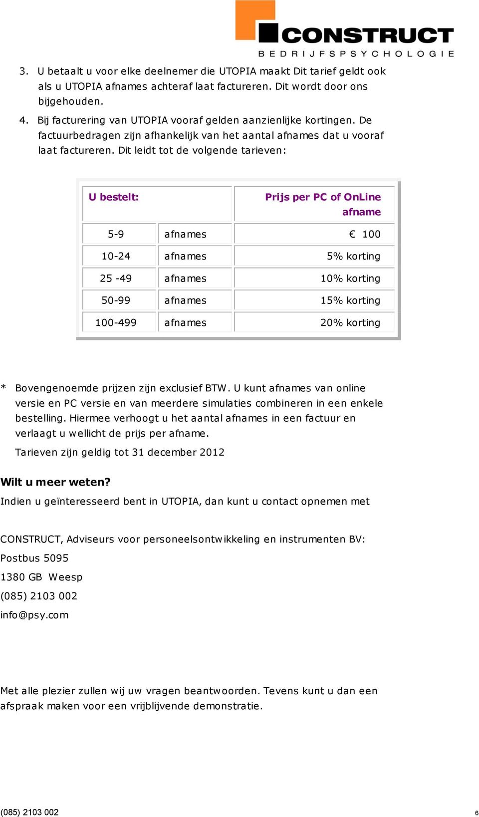 Dit leidt tot de volgende tarieven: U bestelt: Prijs per PC of OnLine afname 5-9 afnames 100 10-24 afnames 5% korting 25-49 afnames 10% korting 50-99 afnames 15% korting 100-499 afnames 20% korting *