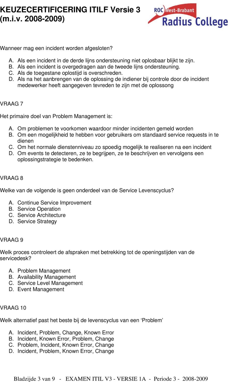 Als na het aanbrengen van de oplossing de indiener bij controle door de incident medewerker heeft aangegeven tevreden te zijn met de oplossong VRAAG 7 Het primaire doel van Problem Management is: A.