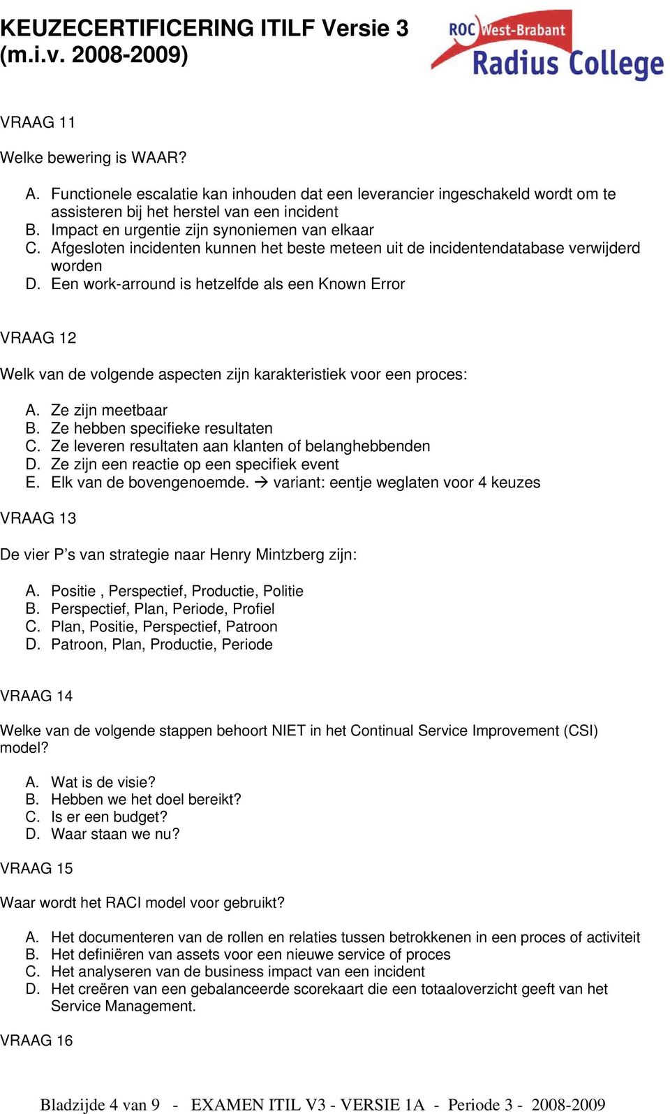 Een work-arround is hetzelfde als een Known Error VRAAG 12 Welk van de volgende aspecten zijn karakteristiek voor een proces: A. Ze zijn meetbaar B. Ze hebben specifieke resultaten C.