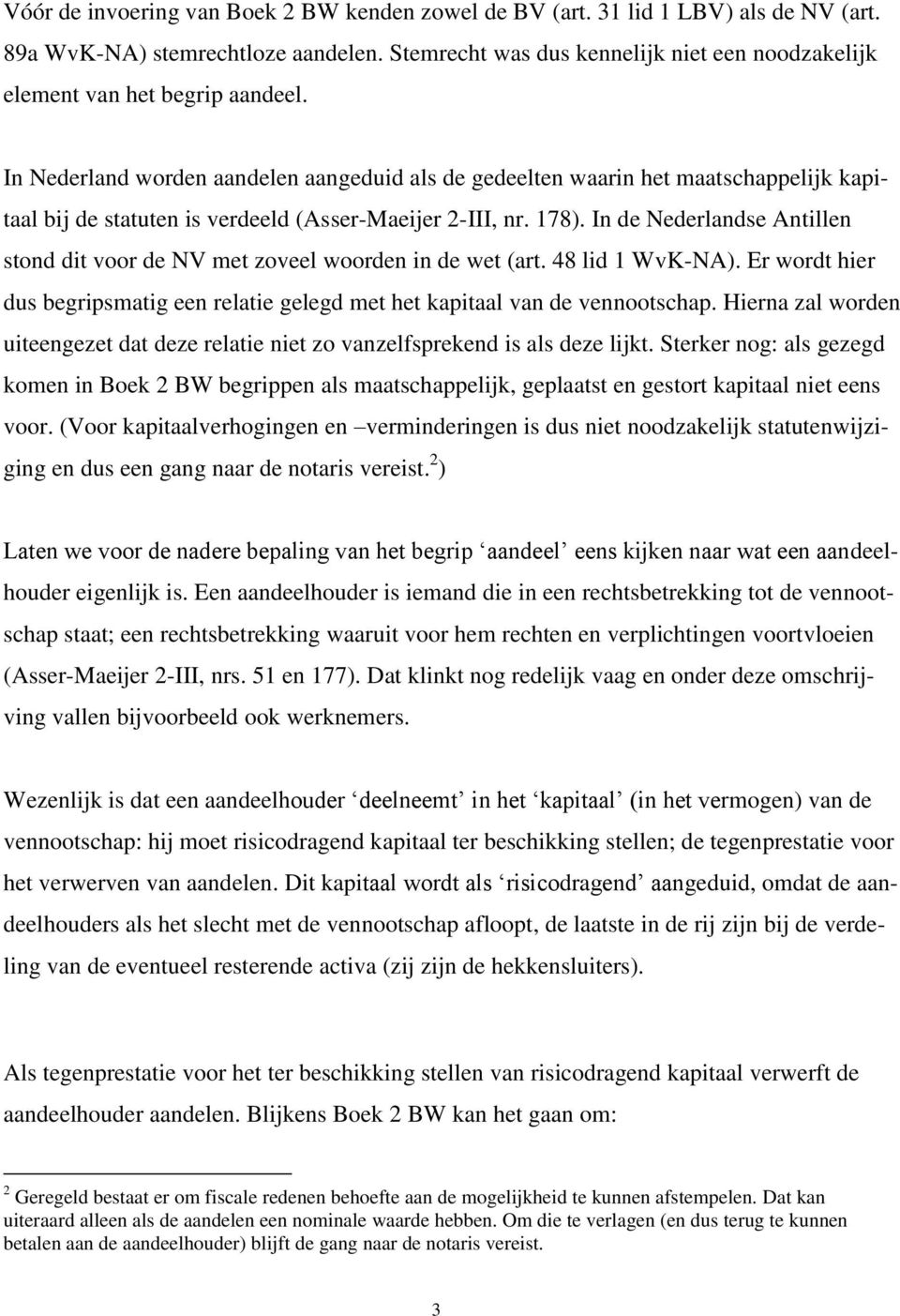 In Nederland worden aandelen aangeduid als de gedeelten waarin het maatschappelijk kapitaal bij de statuten is verdeeld (Asser-Maeijer 2-III, nr. 178).