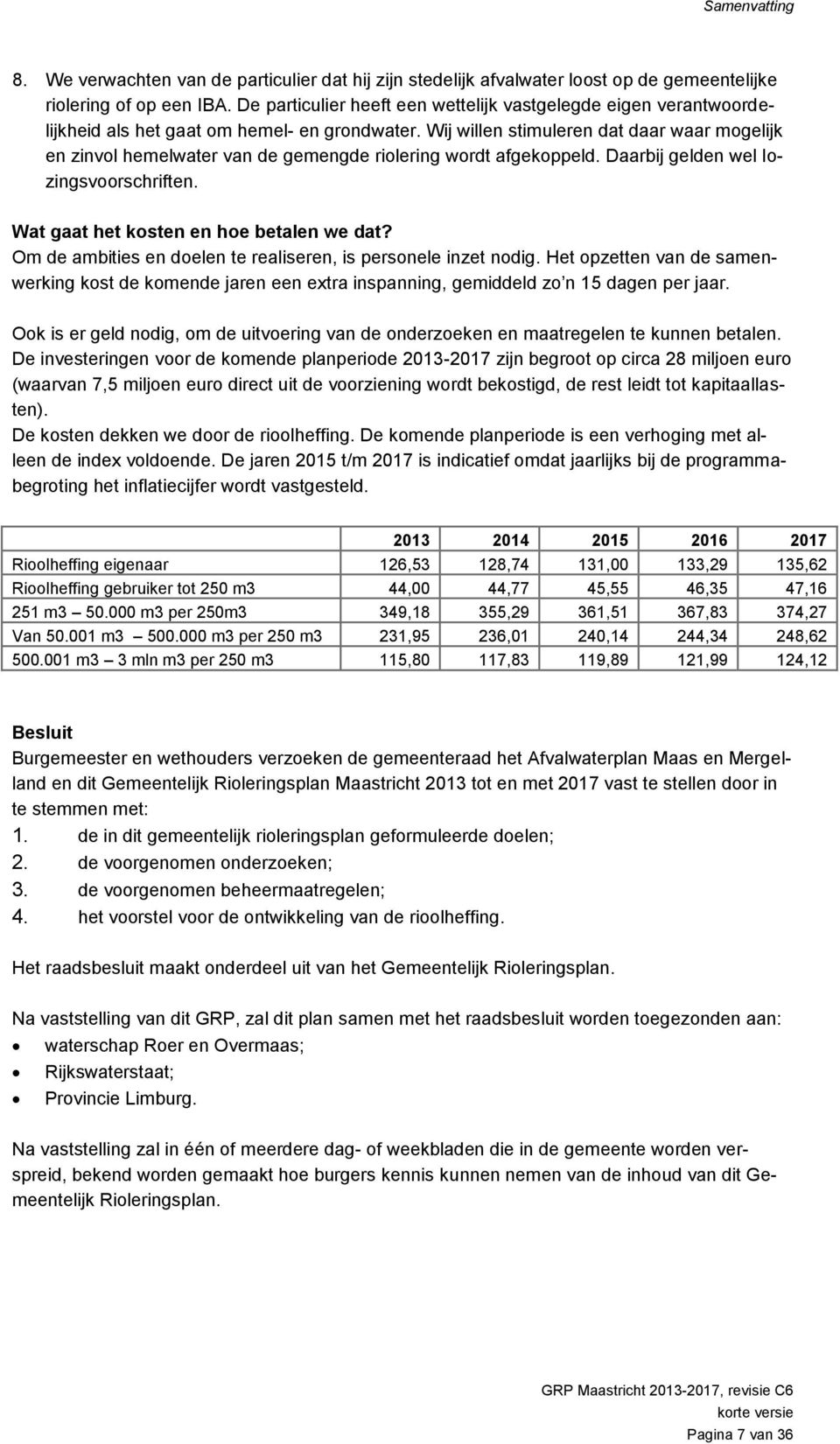 Wij willen stimuleren dat daar waar mogelijk en zinvol hemelwater van de gemengde riolering wordt afgekoppeld. Daarbij gelden wel lozingsvoorschriften. Wat gaat het kosten en hoe betalen we dat?