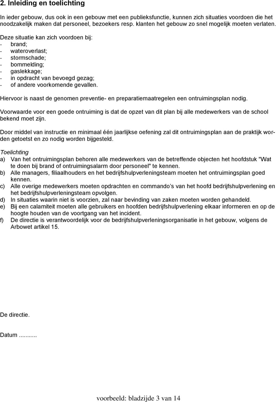 Deze situatie kan zich voordoen bij: - brand; - wateroverlast; - stormschade; - bommelding; - gaslekkage; - in opdracht van bevoegd gezag; - of andere voorkomende gevallen.