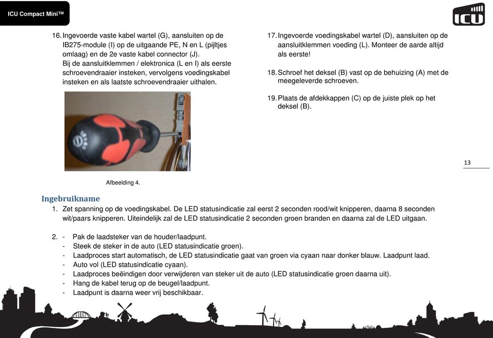 Ingevoerde voedingskabel wartel (D), aansluiten op de aansluitklemmen voeding (L). Monteer de aarde altijd als eerste! 18.