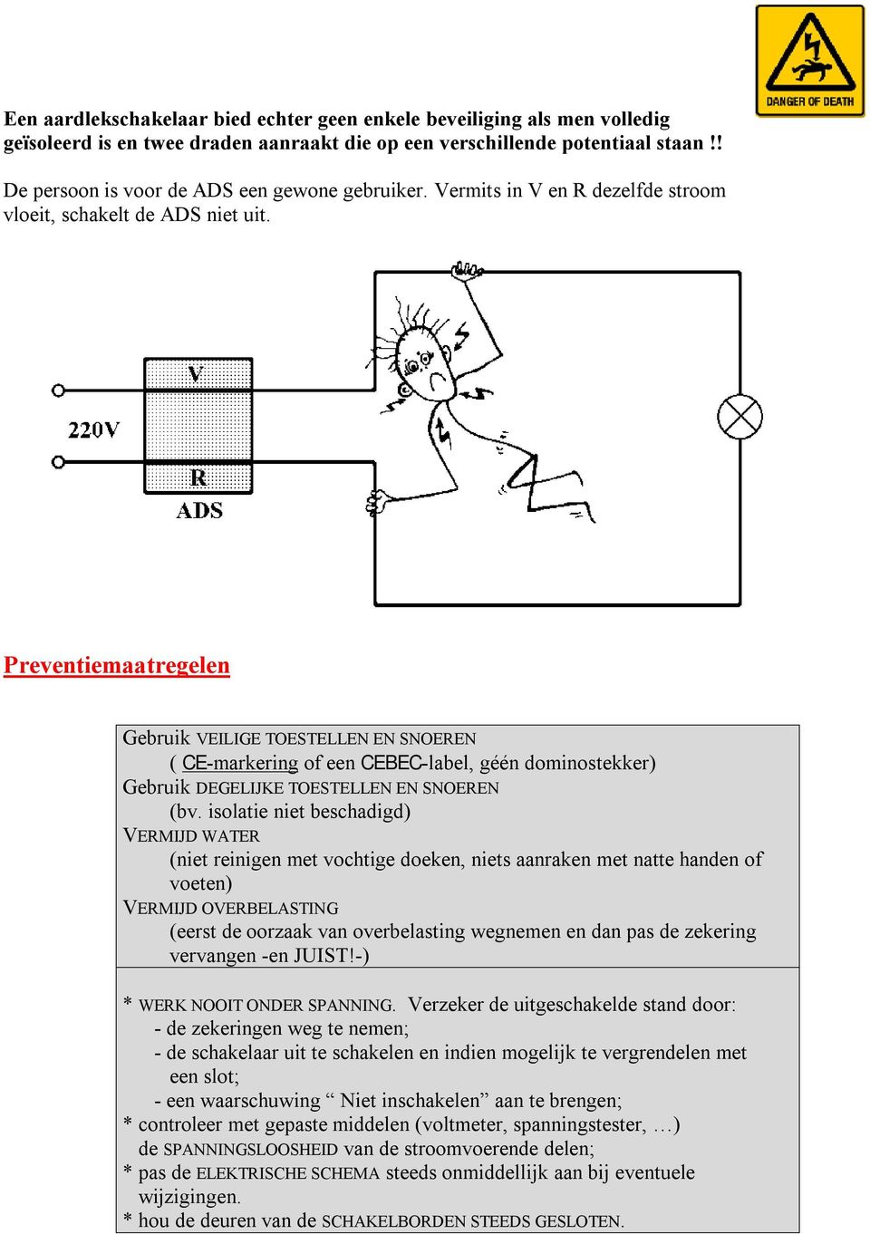 Preventiemaatregelen Gebruik VEILIGE TOESTELLEN EN SNOEREN ( CE-markering of een CEBEC-label, géén dominostekker) Gebruik DEGELIJKE TOESTELLEN EN SNOEREN (bv.