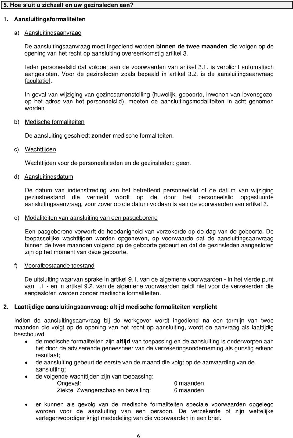 Ieder personeelslid dat voldoet aan de voorwaarden van artikel 3.1. is verplicht automatisch aangesloten. Voor de gezinsleden zoals bepaald in artikel 3.2. is de aansluitingsaanvraag facultatief.