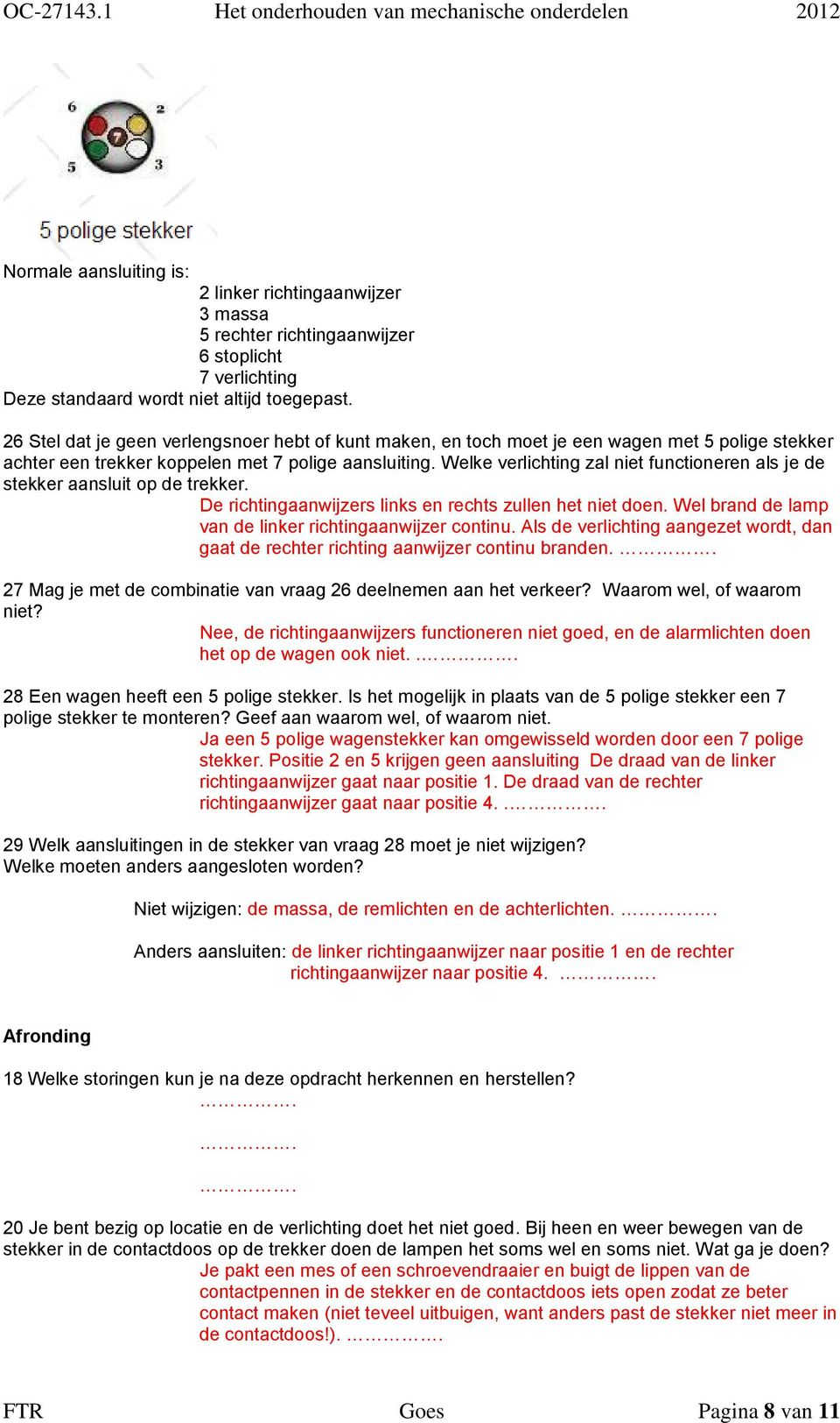 Welke verlichting zal niet functioneren als je de stekker aansluit op de trekker. De richtingaanwijzers links en rechts zullen het niet doen. Wel brand de lamp van de linker richtingaanwijzer continu.