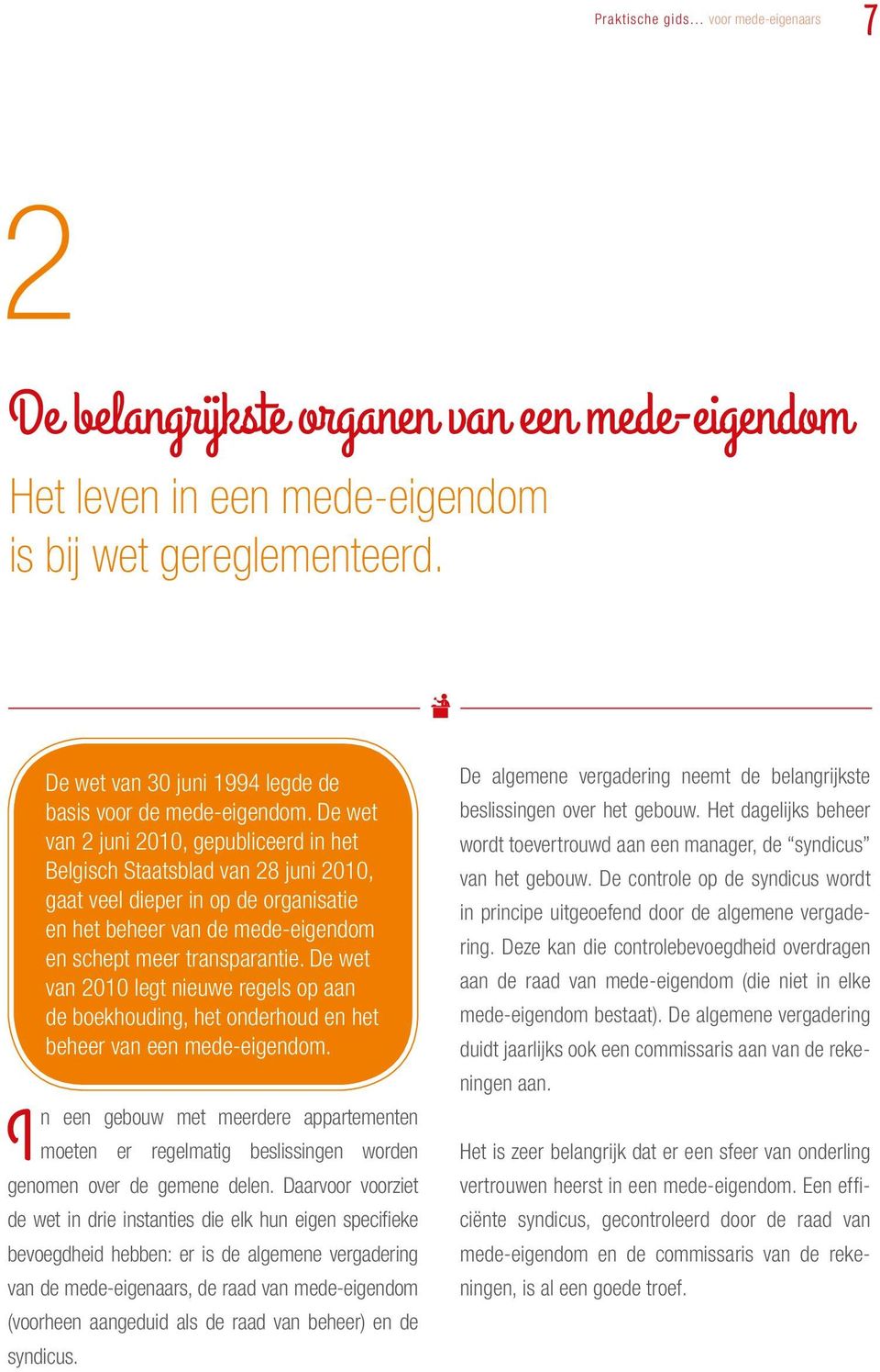 De wet van 2 juni 2010, gepubliceerd in het Belgisch Staatsblad van 28 juni 2010, gaat veel dieper in op de organisatie en het beheer van de mede-eigendom en schept meer transparantie.