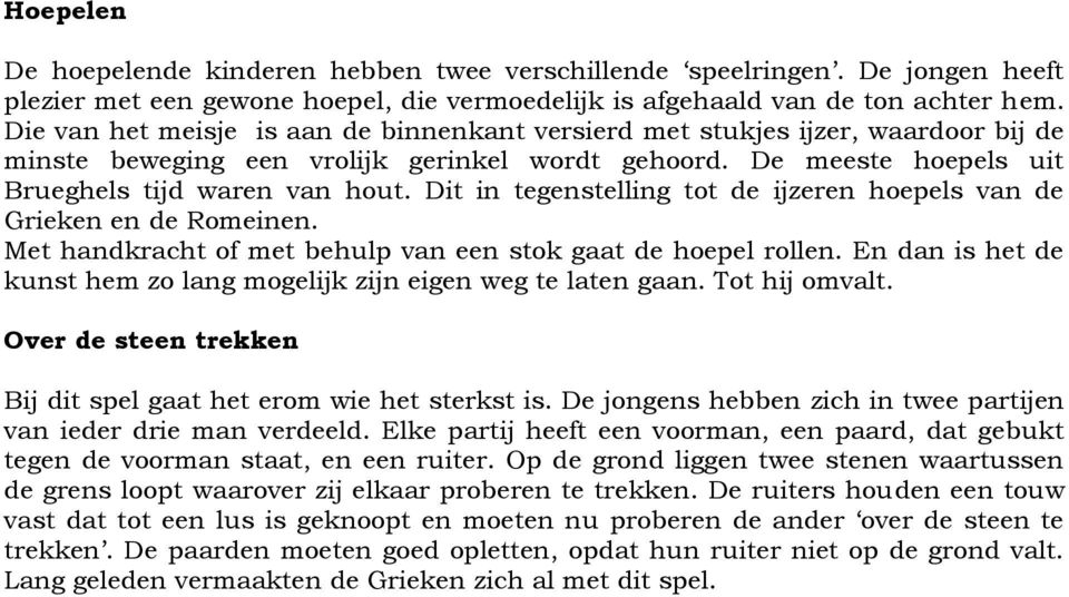 Dit in tegenstelling tot de ijzeren hoepels van de Grieken en de Romeinen. Met handkracht of met behulp van een stok gaat de hoepel rollen.