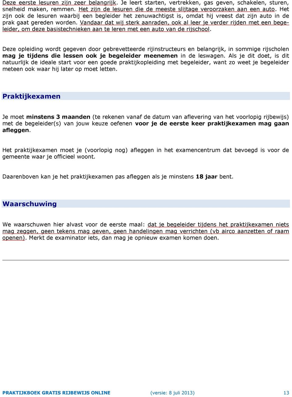 Vandaar dat wij sterk aanraden, ook al leer je verder rijden met een begeleider, om deze basistechnieken aan te leren met een auto van de rijschool.