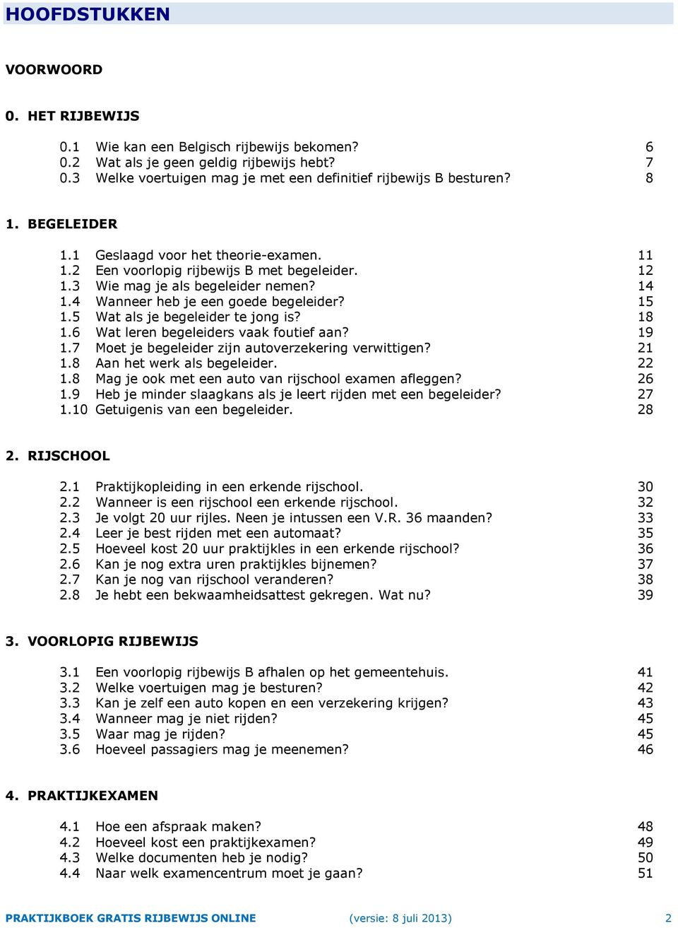 5 Wat als je begeleider te jong is? 18 1.6 Wat leren begeleiders vaak foutief aan? 19 1.7 Moet je begeleider zijn autoverzekering verwittigen? 21 1.8 Aan het werk als begeleider. 22 1.