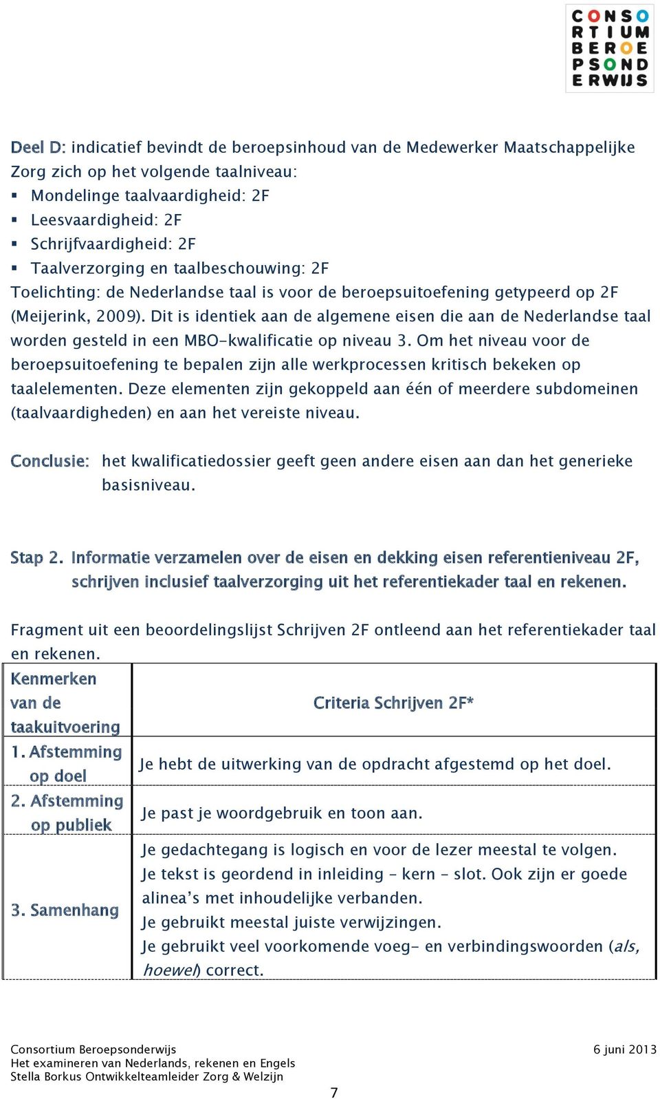 Dit is identiek aan de algemene eisen die aan de Nederlandse taal worden gesteld in een MBO-kwalificatie op niveau 3.