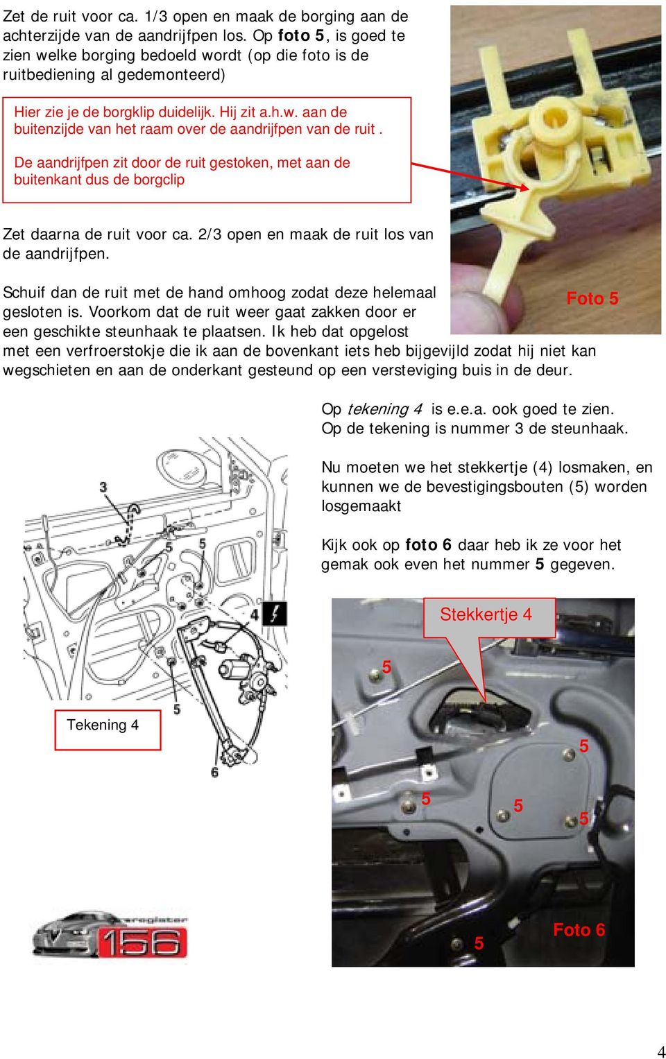 De aandrijfpen zit door de ruit gestoken, met aan de buitenkant dus de borgclip Zet daarna de ruit voor ca. 2/3 open en maak de ruit los van de aandrijfpen.