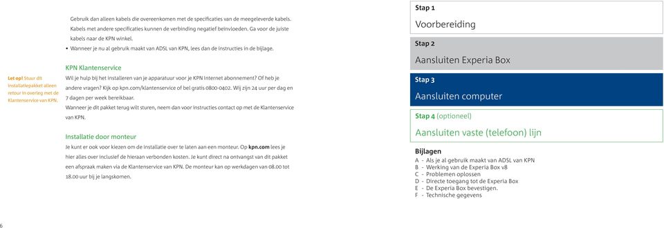 Wanneer je nu al gebruik maakt van ADSL van KPN, lees dan de instructies in de bijlage. KPN Klantenservice Wil je hulp bij het installeren van je apparatuur voor je KPN Internet abonnement?