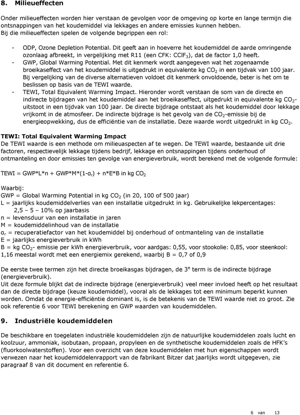 Dit geeft aan in hoeverre het koudemiddel de aarde omringende ozonlaag afbreekt, in vergelijking met R11 (een CFK: CClF 3 ), dat de factor 1,0 heeft. - GWP, Global Warming Potential.