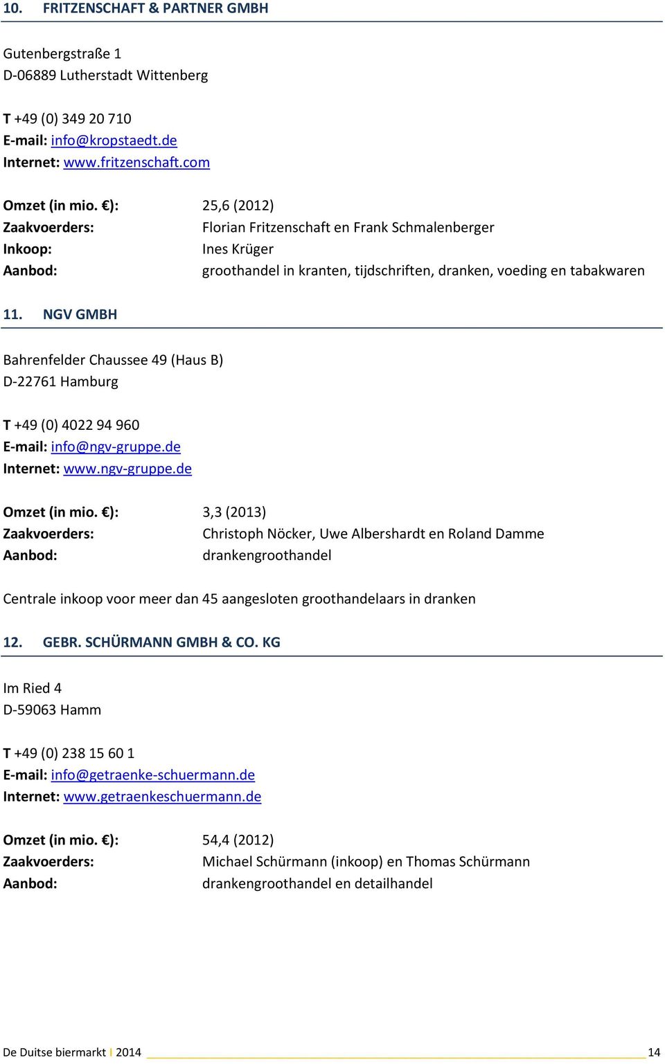 NGV GMBH Bahrenfelder Chaussee 49 (Haus B) D-22761 Hamburg T +49 (0) 4022 94 960 E-mail: info@ngv-gruppe.de Internet: www.ngv-gruppe.de Omzet (in mio.