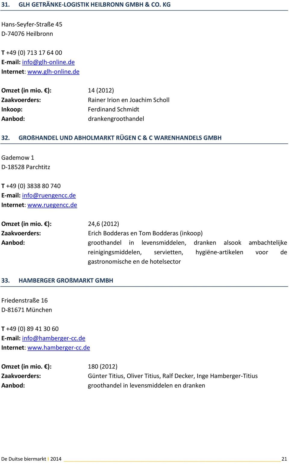 GROßHANDEL UND ABHOLMARKT RÜGEN C & C WARENHANDELS GMBH Gademow 1 D-18528 Parchtitz T +49 (0) 3838 80 740 E-mail: info@ruengencc.de Internet: www.ruegencc.de Omzet (in mio.