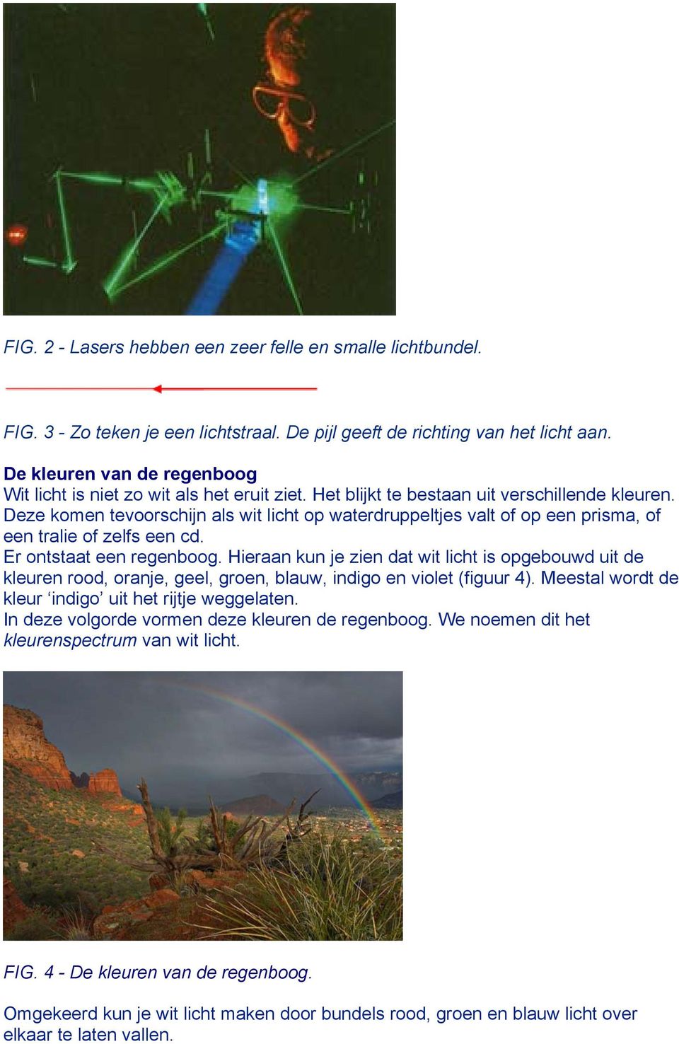 Deze komen tevoorschijn als wit licht op waterdruppeltjes valt of op een prisma, of een tralie of zelfs een cd. Er ontstaat een regenboog.